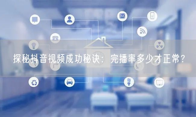 探秘抖音视频成功秘诀：完播率多少才正常？