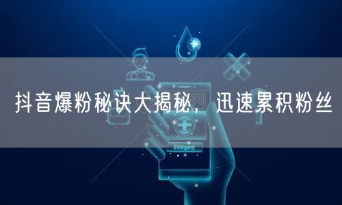 抖音爆粉秘诀大揭秘，迅速累积粉丝