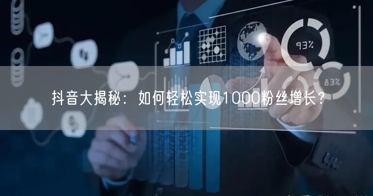 抖音大揭秘：如何轻松实现1000粉丝增长？