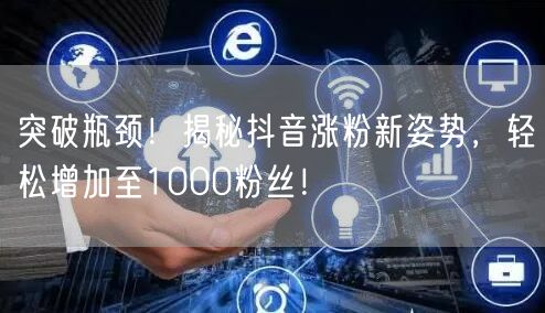 突破瓶颈！揭秘抖音涨粉新姿势，轻松增加至1000粉丝！