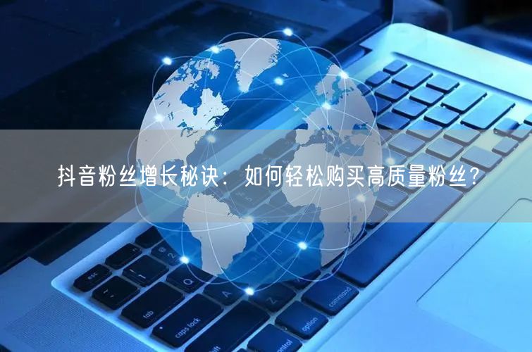 抖音粉丝增长秘诀：如何轻松购买高质量粉丝？