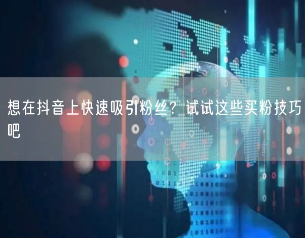 想在抖音上快速吸引粉丝？试试这些买粉技巧吧