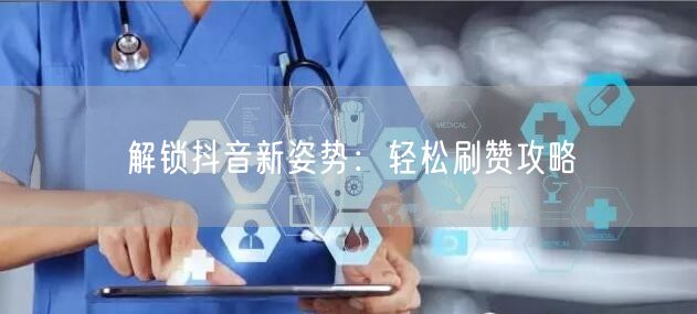 解锁抖音新姿势：轻松刷赞攻略