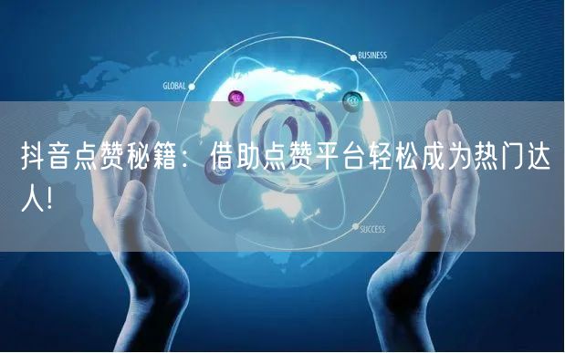 抖音点赞秘籍：借助点赞平台轻松成为热门达人!
