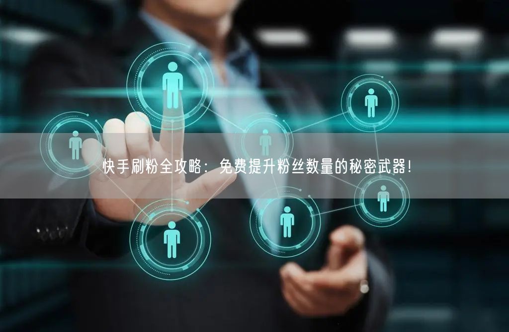 快手刷粉全攻略：免费提升粉丝数量的秘密武器！