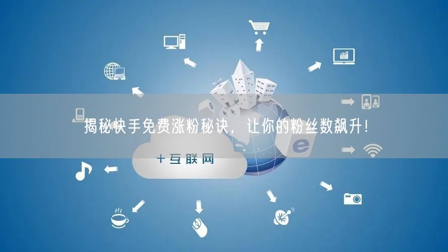 揭秘快手免费涨粉秘诀，让你的粉丝数飙升！