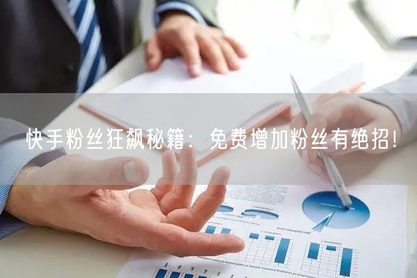 快手粉丝狂飙秘籍：免费增加粉丝有绝招！