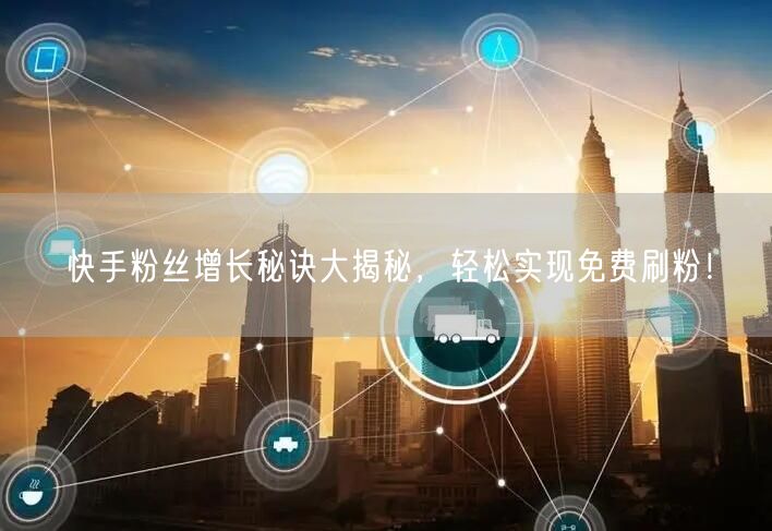 快手粉丝增长秘诀大揭秘，轻松实现免费刷粉！