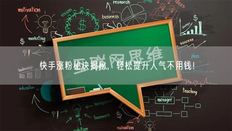 快手涨粉秘诀揭秘，轻松提升人气不用钱！