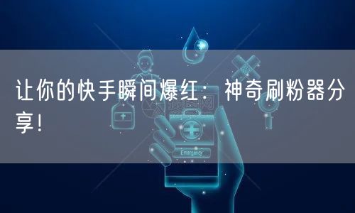 让你的快手瞬间爆红：神奇刷粉器分享！