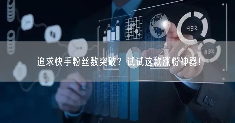 追求快手粉丝数突破？试试这款涨粉神器！