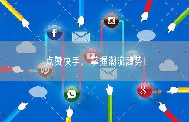 点赞快手，掌握潮流趋势！