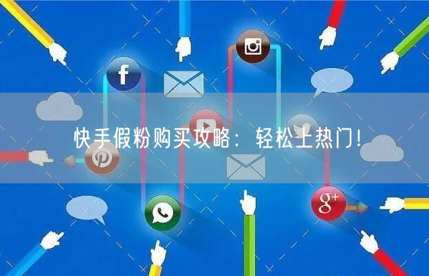快手假粉购买攻略：轻松上热门！