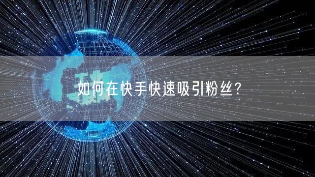 如何在快手快速吸引粉丝？