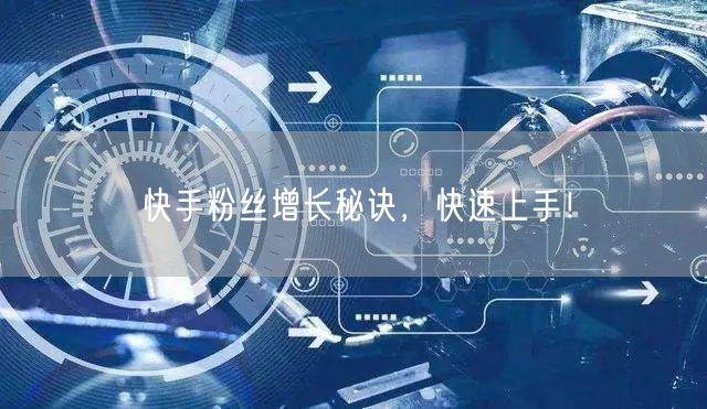 快手粉丝增长秘诀，快速上手！