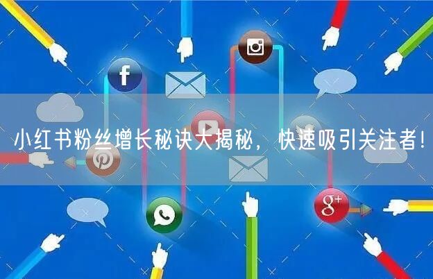 小红书粉丝增长秘诀大揭秘，快速吸引关注者！