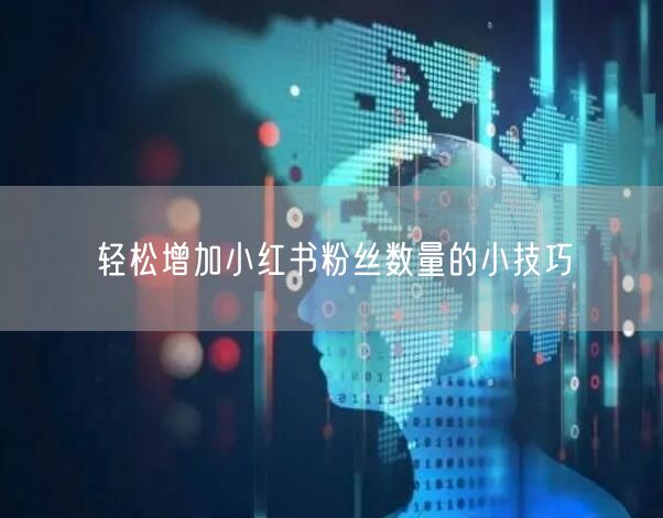 轻松增加小红书粉丝数量的小技巧