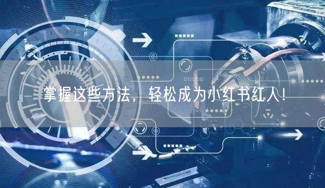 掌握这些方法，轻松成为小红书红人！