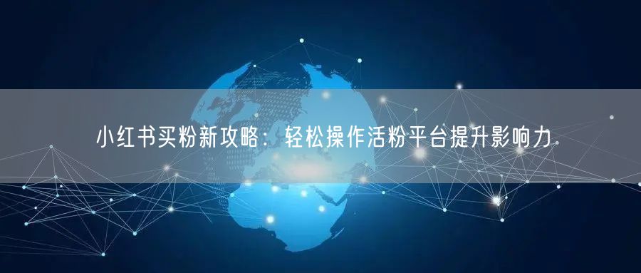 小红书买粉新攻略：轻松操作活粉平台提升影响力
