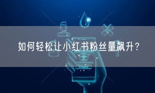 如何轻松让小红书粉丝量飙升？
