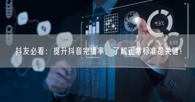 抖友必看：提升抖音完播率，了解正常标准是关键！