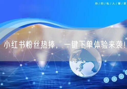 小红书粉丝热捧，一键下单体验来袭！