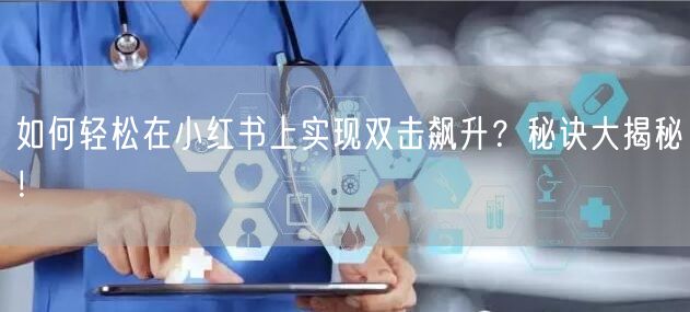 如何轻松在小红书上实现双击飙升？秘诀大揭秘！