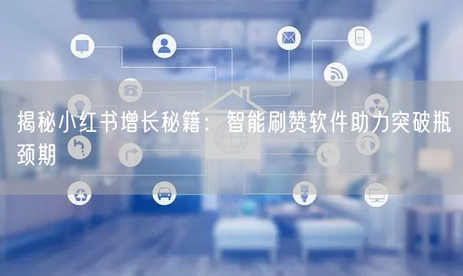 揭秘小红书增长秘籍：智能刷赞软件助力突破瓶颈期