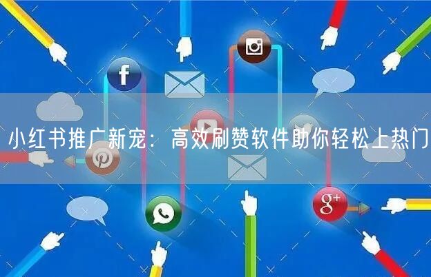 小红书推广新宠：高效刷赞软件助你轻松上热门