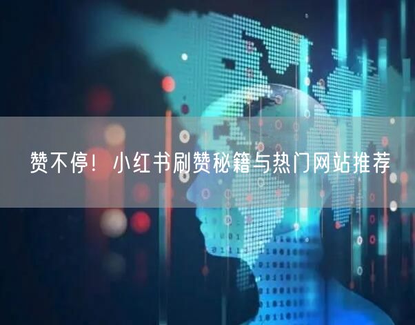 赞不停！小红书刷赞秘籍与热门网站推荐