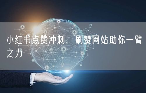 小红书点赞冲刺，刷赞网站助你一臂之力
