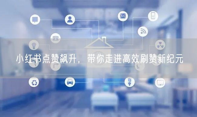 小红书点赞飙升，带你走进高效刷赞新纪元
