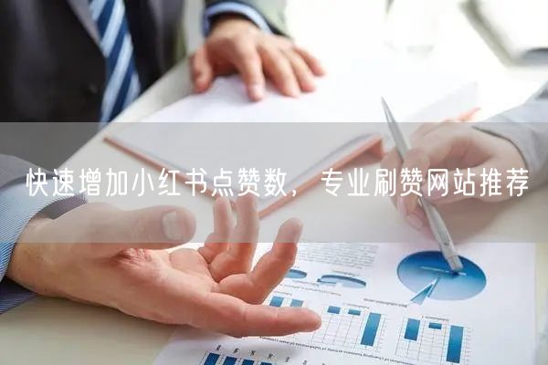 快速增加小红书点赞数，专业刷赞网站推荐