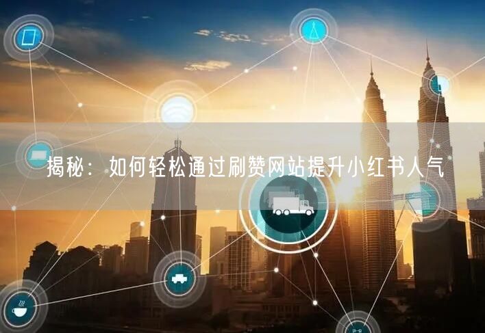 揭秘：如何轻松通过刷赞网站提升小红书人气