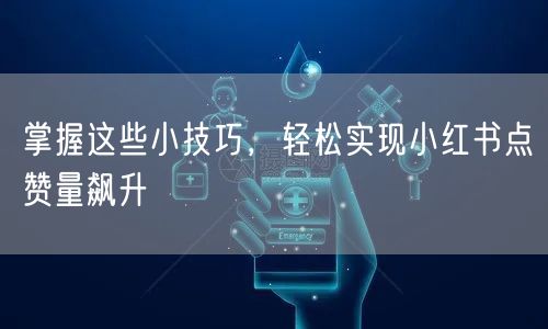 掌握这些小技巧，轻松实现小红书点赞量飙升