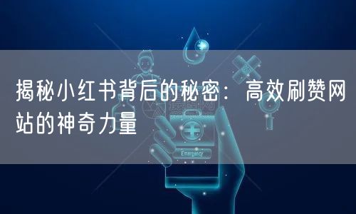揭秘小红书背后的秘密：高效刷赞网站的神奇力量