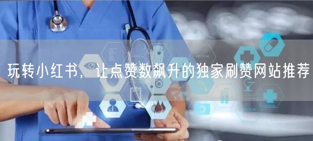 玩转小红书，让点赞数飙升的独家刷赞网站推荐