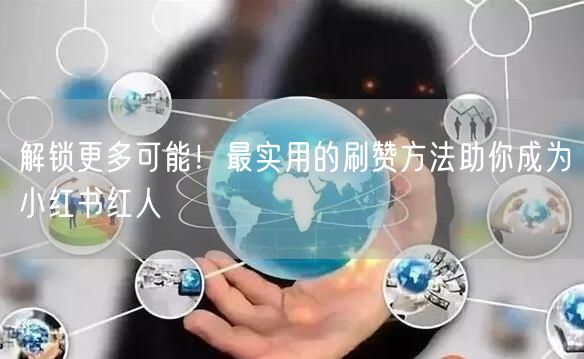 解锁更多可能！最实用的刷赞方法助你成为小红书红人