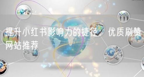 提升小红书影响力的捷径：优质刷赞网站推荐