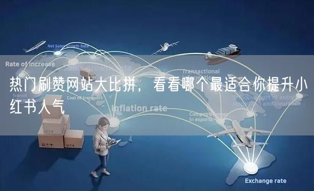 热门刷赞网站大比拼，看看哪个最适合你提升小红书人气