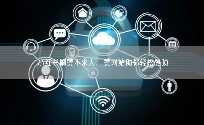 小红书刷赞不求人，赞网站助你轻松登顶