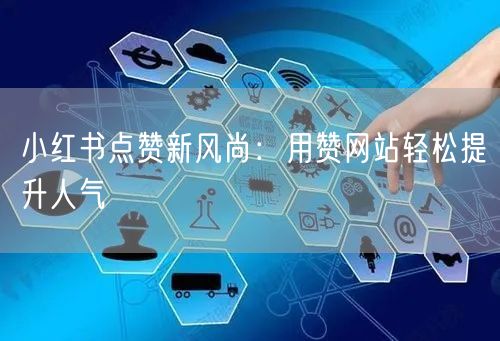 小红书点赞新风尚：用赞网站轻松提升人气