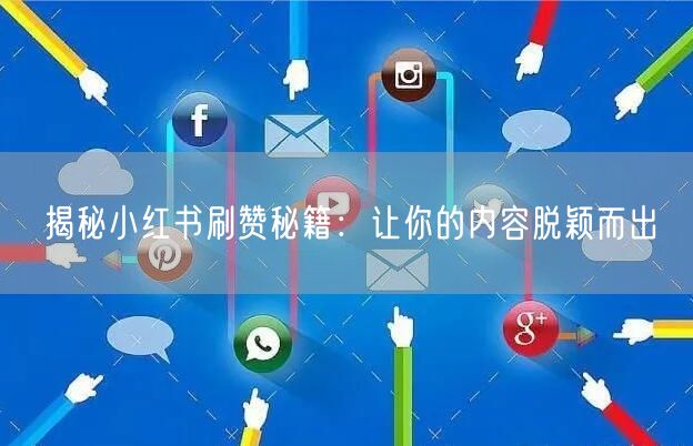 揭秘小红书刷赞秘籍：让你的内容脱颖而出