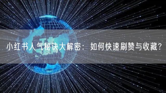 小红书人气秘诀大解密：如何快速刷赞与收藏？