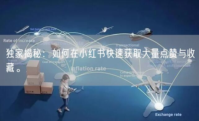独家揭秘：如何在小红书快速获取大量点赞与收藏。