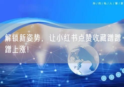 解锁新姿势，让小红书点赞收藏蹭蹭蹭上涨！