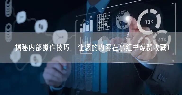 揭秘内部操作技巧，让您的内容在小红书爆赞收藏！