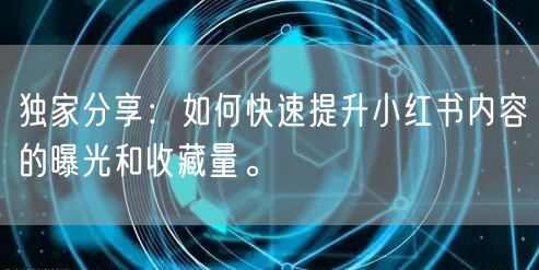 独家分享：如何快速提升小红书内容的曝光和收藏量。