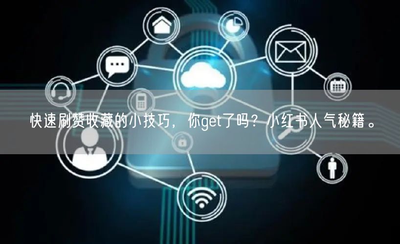 快速刷赞收藏的小技巧，你get了吗？小红书人气秘籍。
