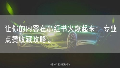 让你的内容在小红书火爆起来：专业点赞收藏攻略。
